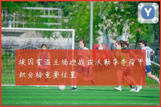 埃因霍温主场迎战兹沃勒争夺荷甲积分榜重要位置