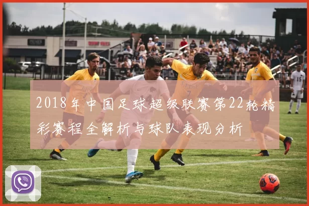2018年中国足球超级联赛第22轮精彩赛程全解析与球队表现分析