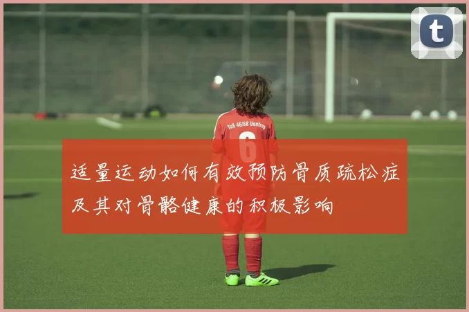适量运动如何有效预防骨质疏松症及其对骨骼健康的积极影响