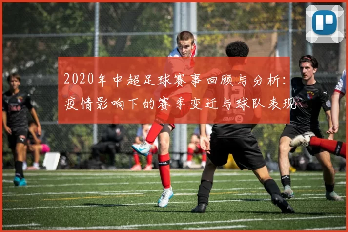 2020年中超足球赛事回顾与分析：疫情影响下的赛季变迁与球队表现