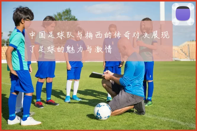 中国足球队与梅西的传奇对决展现了足球的魅力与激情